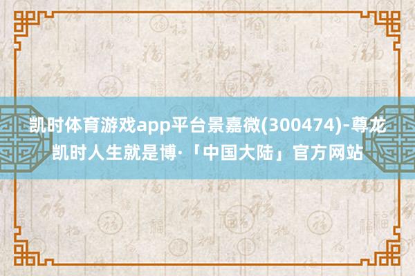 凯时体育游戏app平台景嘉微(300474)-尊龙凯时人生就是博·「中国大陆」官方网站