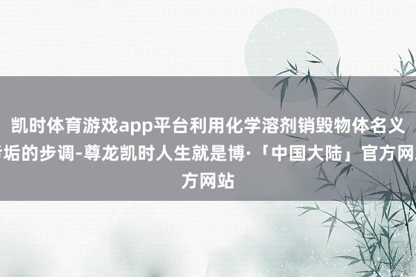 凯时体育游戏app平台利用化学溶剂销毁物体名义污垢的步调-尊龙凯时人生就是博·「中国大陆」官方网站