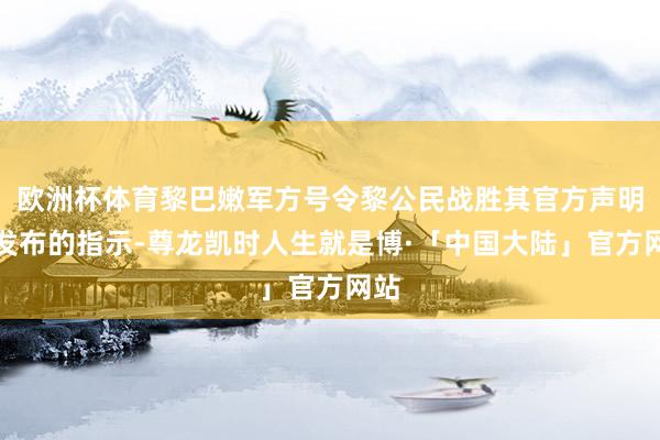 欧洲杯体育黎巴嫩军方号令黎公民战胜其官方声明中发布的指示-尊龙凯时人生就是博·「中国大陆」官方网站